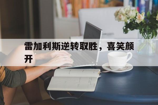 雷加利斯逆转取胜，喜笑颜开